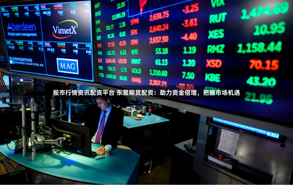 股市行情资讯配资平台 东营期货配资：助力资金倍增，把握市场机遇