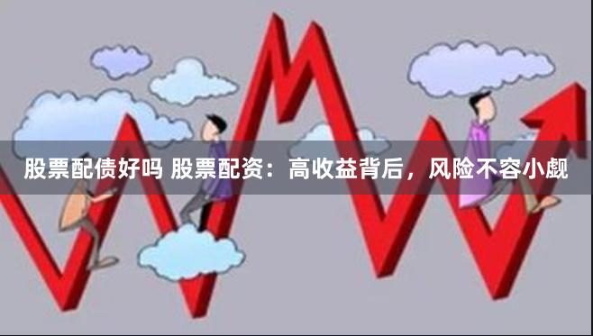股票配债好吗 股票配资：高收益背后，风险不容小觑