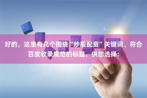 好的，这里有几个围绕“炒股配资”关键词、符合百度收录规范的标题，供您选择：
